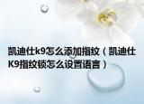 凱迪仕k9怎么添加指紋（凱迪仕K9指紋鎖怎么設(shè)置語言）