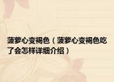 菠蘿心變褐色（菠蘿心變褐色吃了會怎樣詳細(xì)介紹）