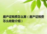 房產(chǎn)證稅費怎么算（房產(chǎn)證稅費怎么收取介紹）