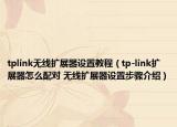 tplink無線擴展器設置教程（tp-link擴展器怎么配對 無線擴展器設置步驟介紹）