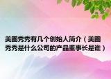 美圖秀秀有幾個創(chuàng)始人簡介（美圖秀秀是什么公司的產(chǎn)品董事長是誰）