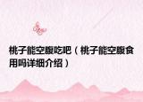 桃子能空腹吃吧（桃子能空腹食用嗎詳細(xì)介紹）