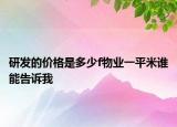 研發(fā)的價格是多少f物業(yè)一平米誰能告訴我