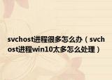 svchost進程很多怎么辦（svchost進程win10太多怎么處理）