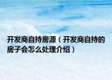 開發(fā)商自持房源（開發(fā)商自持的房子會怎么處理介紹）