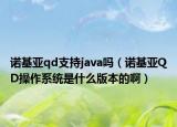 諾基亞qd支持java嗎（諾基亞QD操作系統(tǒng)是什么版本的啊）