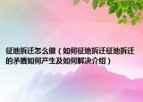 征地拆遷怎么做（如何征地拆遷征地拆遷的矛盾如何產(chǎn)生及如何解決介紹）