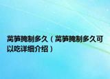 萵筍腌制多久（萵筍腌制多久可以吃詳細(xì)介紹）