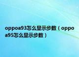 oppoa93怎么顯示步數(shù)（oppoa95怎么顯示步數(shù)）