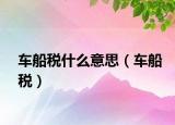 車船稅什么意思（車船稅）