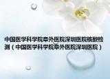 中國(guó)醫(yī)學(xué)科學(xué)院阜外醫(yī)院深圳醫(yī)院核酸檢測(cè)（中國(guó)醫(yī)學(xué)科學(xué)院阜外醫(yī)院深圳醫(yī)院）