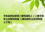 手機(jī)如何投屏到三星電視機(jī)上（三星手機(jī)怎么投屏到電視 三星投屏怎么投到電視上介紹）
