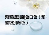 預(yù)警級別顏色白色（預(yù)警級別顏色）