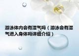 游泳體內(nèi)會有濕氣嗎（游泳會有濕氣進入身體嗎詳細介紹）