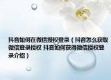 抖音如何在微信授權(quán)登錄（抖音怎么獲取微信登錄授權(quán) 抖音如何獲得微信授權(quán)登錄介紹）