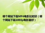 哪個網(wǎng)站下載MP4電影比較好（哪個網(wǎng)站下載1080p電影最好）