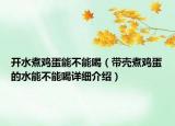 開水煮雞蛋能不能喝（帶殼煮雞蛋的水能不能喝詳細介紹）