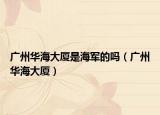 廣州華海大廈是海軍的嗎（廣州華海大廈）