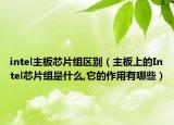 intel主板芯片組區(qū)別（主板上的Intel芯片組是什么,它的作用有哪些）