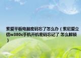 索愛平板電腦密碼忘了怎么辦（索尼愛立信w380c手機(jī)開機(jī)密碼忘記了 怎么解鎖）
