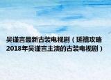 吳謹(jǐn)言最新古裝電視劇（延禧攻略 2018年吳謹(jǐn)言主演的古裝電視?。? /></span></a>
                        <h2><a  title=