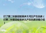 打了第二針新冠疫苗多久可以產(chǎn)生抗體（打第二針新冠疫苗多久產(chǎn)生抗體詳細(xì)介紹）