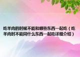 吃羊肉的時候不能和哪些東西一起吃（吃羊肉時不能同什么東西一起吃詳細介紹）