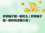 蝦和柚子能一起吃么（蝦和柚子能一起吃嗎詳細(xì)介紹）
