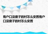 有戶口沒房子的村怎么安置有戶口沒房子的村怎么安置