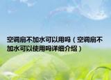 空調(diào)扇不加水可以用嗎（空調(diào)扇不加水可以使用嗎詳細介紹）