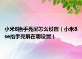 小米8抬手亮屏怎么設(shè)置（小米8se抬手亮屏在哪設(shè)置）