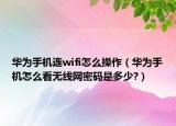 華為手機(jī)連wifi怎么操作（華為手機(jī)怎么看無線網(wǎng)密碼是多少?）