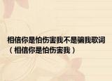 相信你是怕傷害我不是騙我歌詞（相信你是怕傷害我）