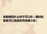 香腸曬到什么樣子可以吃（曬好的香腸可以直接吃嗎詳細介紹）