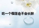 吃一個(gè)榴蓮會不會長胖