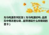 先馬電源系列區(qū)別（先馬電源好嗎..品質(zhì)在中等還是垃圾...能帶得起什么樣級(jí)別的顯卡）