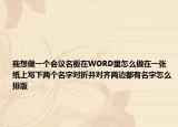 我想做一個(gè)會(huì)議名板在WORD里怎么做在一張紙上寫下兩個(gè)名字對(duì)折并對(duì)齊兩邊都有名字怎么排版