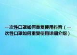 一次性口罩如何重復使用抖音（一次性口罩如何重復使用詳細介紹）