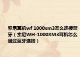 索尼耳機(jī)wf 1000xm3怎么連接藍(lán)牙（索尼WH-1000XM3耳機(jī)怎么通過藍(lán)牙連接）