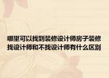 哪里可以找到裝修設(shè)計師房子裝修找設(shè)計師和不找設(shè)計師有什么區(qū)別