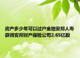 房產(chǎn)多少年可以過戶金地安邦人壽獲得安邦財產(chǎn)保險公司2.65億股