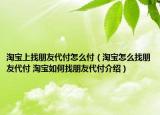 淘寶上找朋友代付怎么付（淘寶怎么找朋友代付 淘寶如何找朋友代付介紹）
