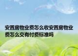安置房物業(yè)費(fèi)怎么收安置房物業(yè)費(fèi)怎么交有付費(fèi)標(biāo)準(zhǔn)嗎