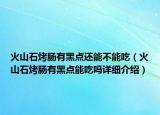 火山石烤腸有黑點還能不能吃（火山石烤腸有黑點能吃嗎詳細介紹）