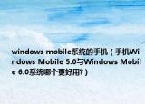 windows mobile系統(tǒng)的手機（手機Windows Mobile 5.0與Windows Mobile 6.0系統(tǒng)哪個更好用?）