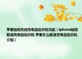 蘋果如何關閉充電自動開機功能（iphone如何取消充電自動開機 蘋果怎么取消充電自動開機介紹）