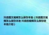 抖音圖文視頻怎么保存本地（抖音圖文視頻怎么保存本地 抖音的視頻怎么保存到本地介紹）