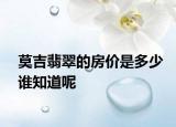 莫吉翡翠的房價是多少誰知道呢