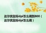 達爾優(yōu)鼠標dpi怎么調到800（達爾優(yōu)鼠標dpi怎么調）