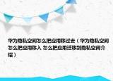華為隱私空間怎么把應(yīng)用移過去（華為隱私空間怎么把應(yīng)用移入 怎么把應(yīng)用遷移到隱私空間介紹）